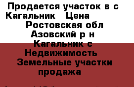 Продается участок в с. Кагальник › Цена ­ 750 000 - Ростовская обл., Азовский р-н, Кагальник с. Недвижимость » Земельные участки продажа   